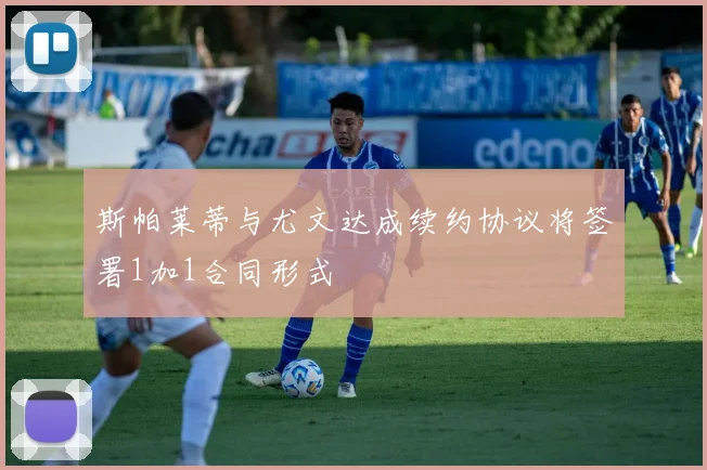 斯帕莱蒂与尤文达成续约协议将签署1加1合同形式