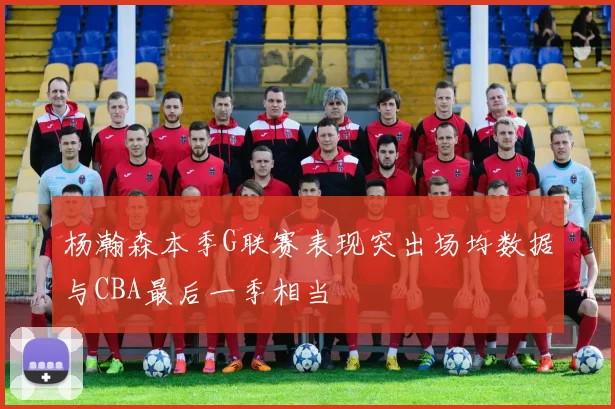 杨瀚森本季G联赛表现突出场均数据与CBA最后一季相当