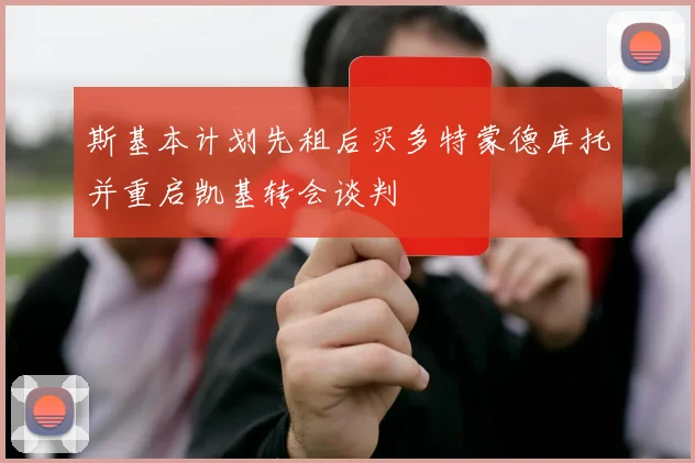 斯基本计划先租后买多特蒙德库托并重启凯基转会谈判