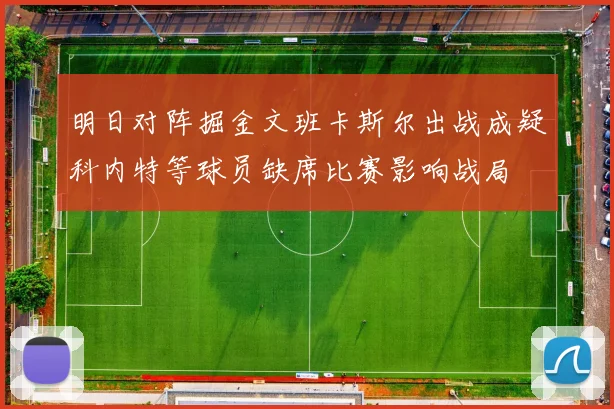 明日对阵掘金文班卡斯尔出战成疑科内特等球员缺席比赛影响战局