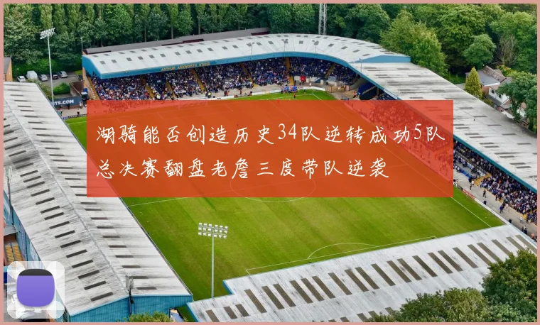 湖骑能否创造历史34队逆转成功5队总决赛翻盘老詹三度带队逆袭