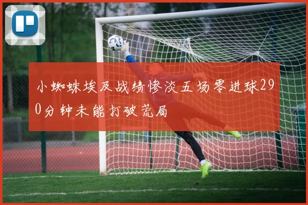 小蜘蛛埃及战绩惨淡五场零进球290分钟未能打破荒局