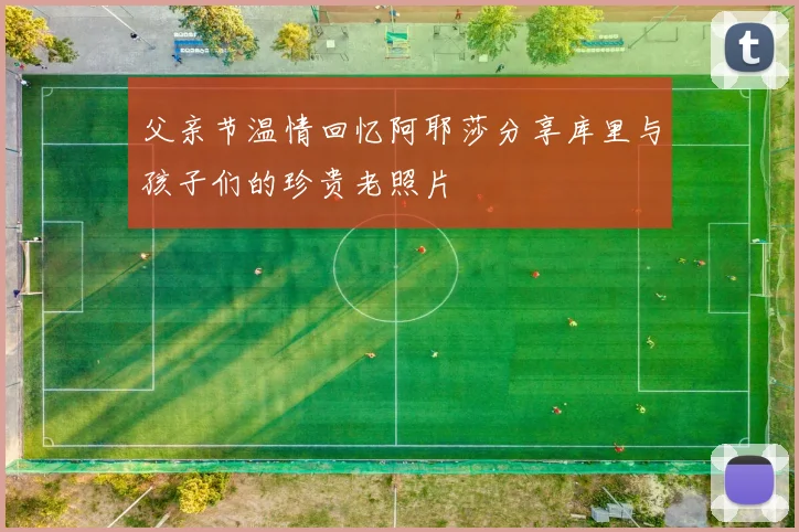 父亲节温情回忆阿耶莎分享库里与孩子们的珍贵老照片