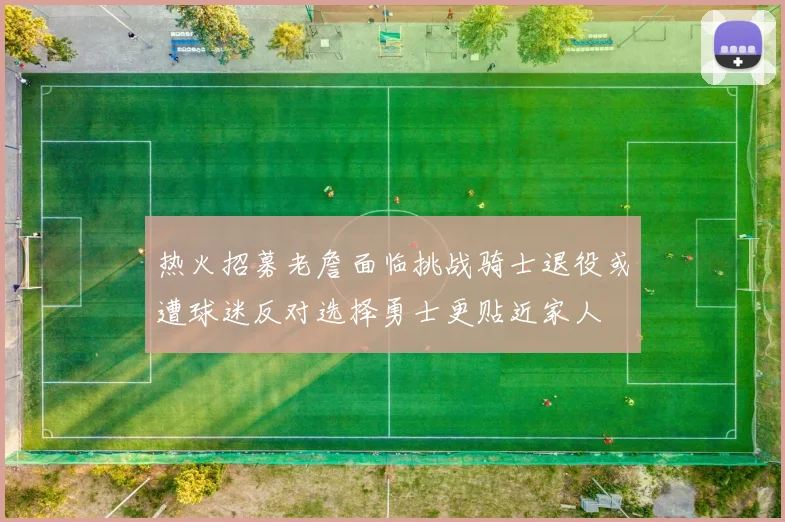 热火招募老詹面临挑战骑士退役或遭球迷反对选择勇士更贴近家人