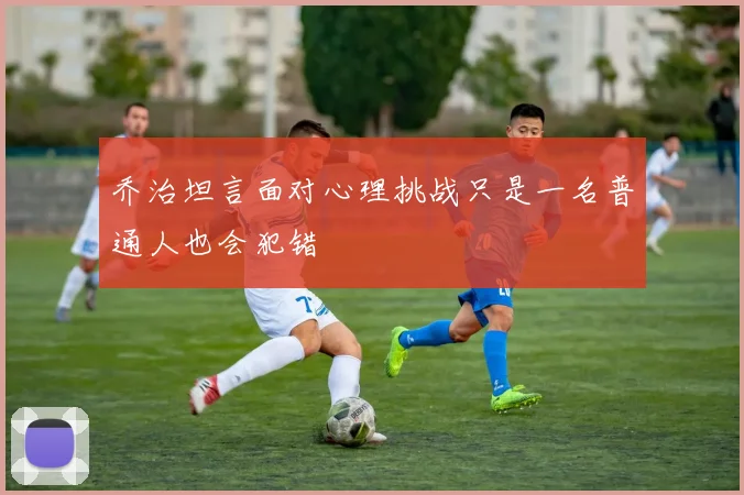 乔治坦言面对心理挑战只是一名普通人也会犯错