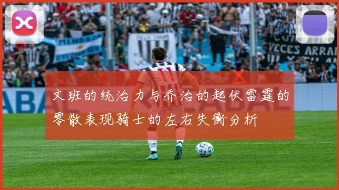 文班的统治力与乔治的起伏雷霆的零散表现骑士的左右失衡分析