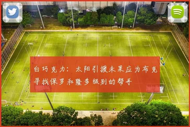 白巧克力：太阳引援未果应为布克寻找保罗和隆多级别的帮手