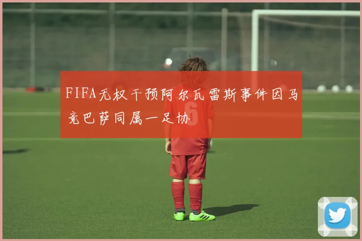 FIFA无权干预阿尔瓦雷斯事件因马竞巴萨同属一足协