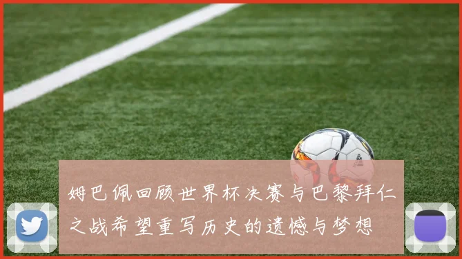 姆巴佩回顾世界杯决赛与巴黎拜仁之战希望重写历史的遗憾与梦想